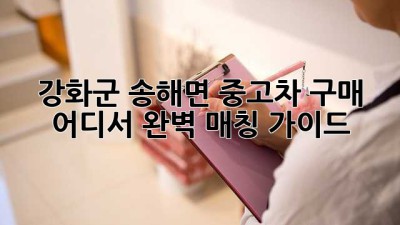 강화군 송해면 중고차 구매, 어디서? 완벽 매칭 가이드!