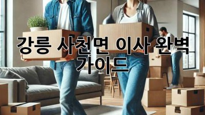 강릉 사천면 이사, 완벽 가이드!